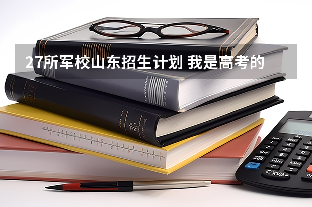 27所军校山东招生计划 我是高考的,谁能 告诉我09年安徽省高考军校的招生情况?还有分数,军校名称!