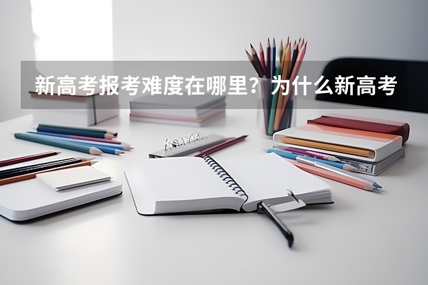 新高考报考难度在哪里？为什么新高考家长都害怕呢？