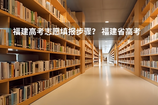 福建高考志愿填报步骤？ 福建省高考志愿填报步骤及注意事项