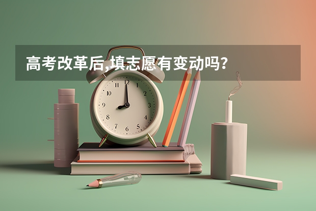 高考改革后,填志愿有变动吗？
