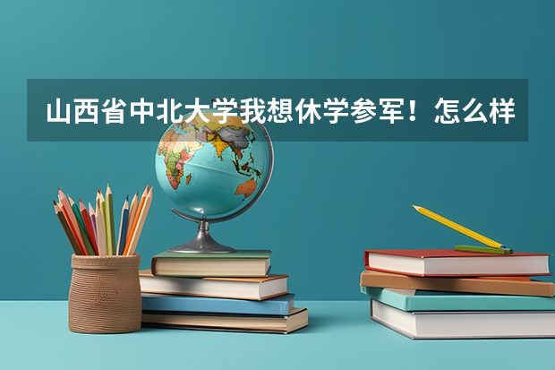 山西省中北大学我想休学参军！怎么样？