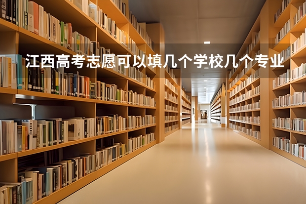 江西高考志愿可以填几个学校几个专业（江西高考志愿填几个学校几个专业）