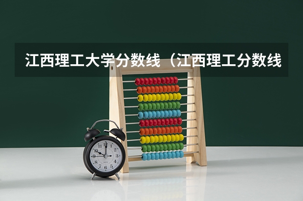 江西理工大学分数线（江西理工分数线2023）