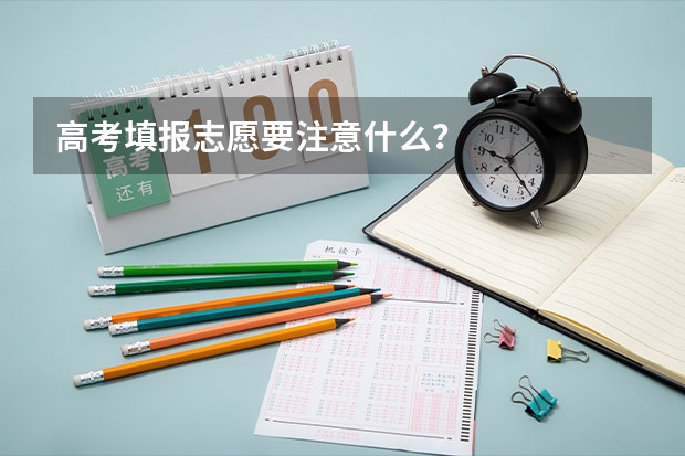 高考填报志愿要注意什么?