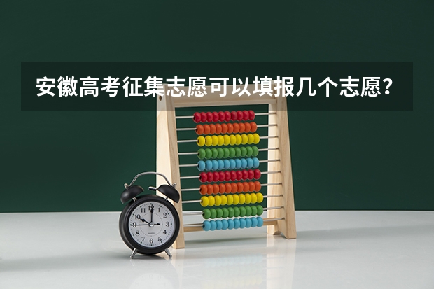 安徽高考征集志愿可以填报几个志愿？（征集志愿可以填几个志愿？）