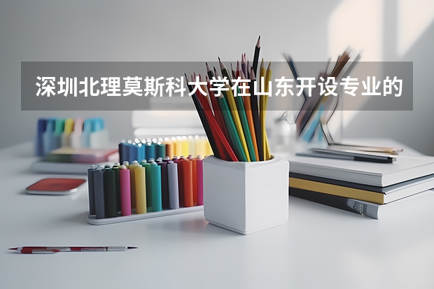 深圳北理莫斯科大学在山东开设专业的录取分数线
