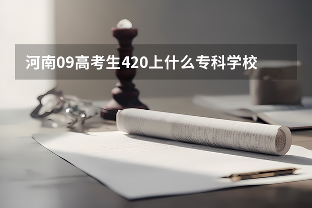 河南09高考生420上什么专科学校或者是什么技校?