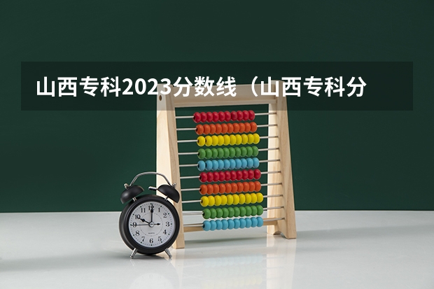 山西专科2023分数线（山西专科分数线2023年公布）