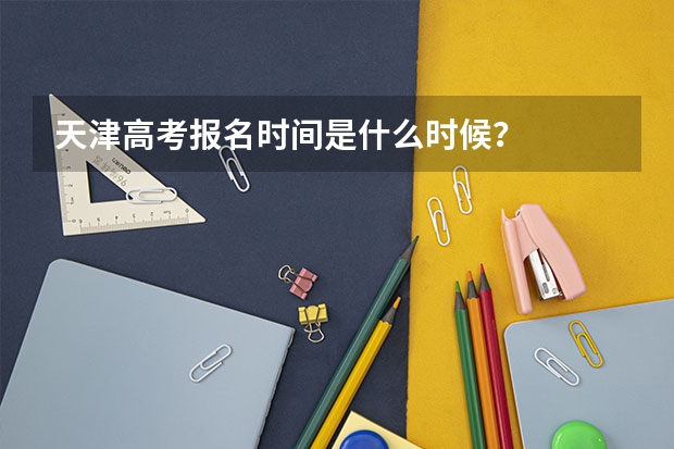 天津高考报名时间是什么时候？