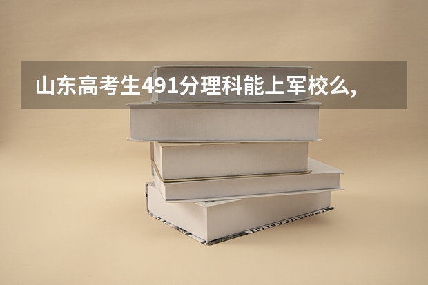 山东高考生491分理科能上军校么,多少分能进入