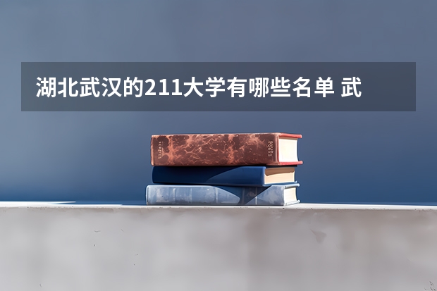 湖北武汉的211大学有哪些名单 武汉有几所211大学