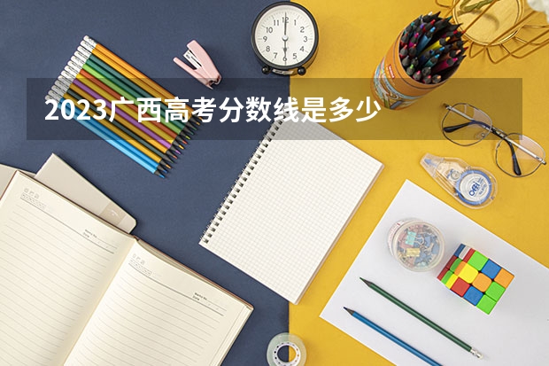 2023广西高考分数线是多少