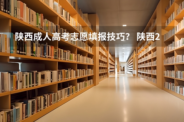 陕西成人高考志愿填报技巧？ 陕西2023高考二本志愿填报时间