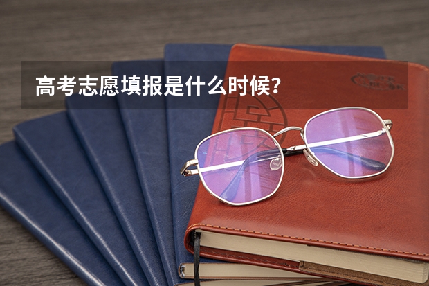 高考志愿填报是什么时候？