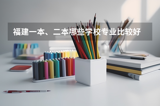 福建一本、二本哪些学校专业比较好