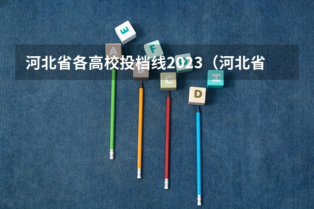 河北省各高校投档线2023（河北省普通类专业批次最低分数线）
