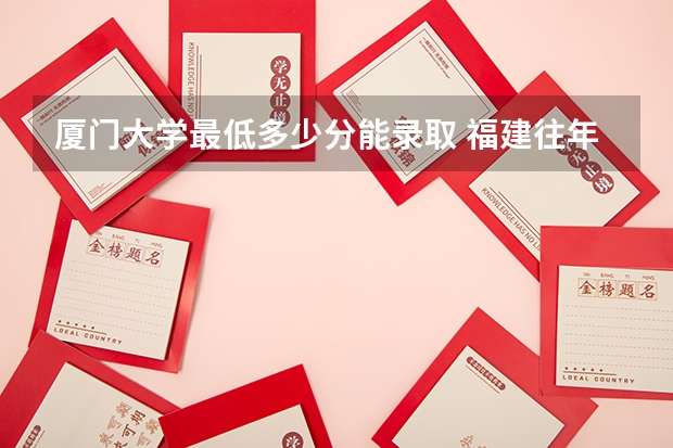 厦门大学最低多少分能录取 福建往年分数多少