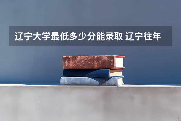 辽宁大学最低多少分能录取 辽宁往年分数多少