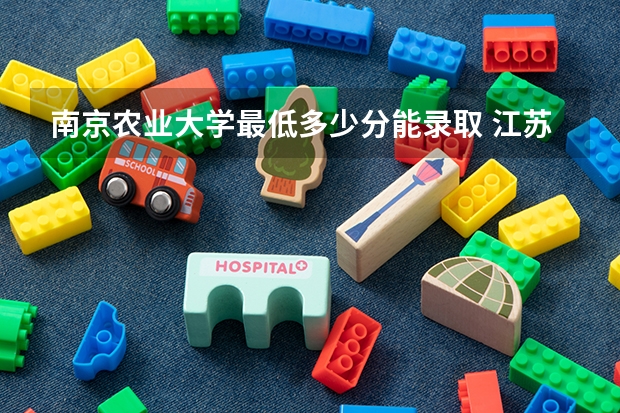 南京农业大学最低多少分能录取 江苏往年分数多少