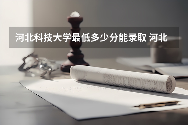 河北科技大学最低多少分能录取 河北往年分数多少