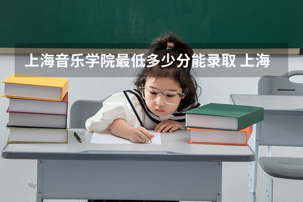 上海音乐学院最低多少分能录取 上海往年分数多少