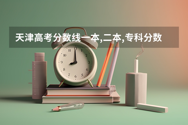 天津高考分数线一本,二本,专科分数线 天津高考特殊类型分数线