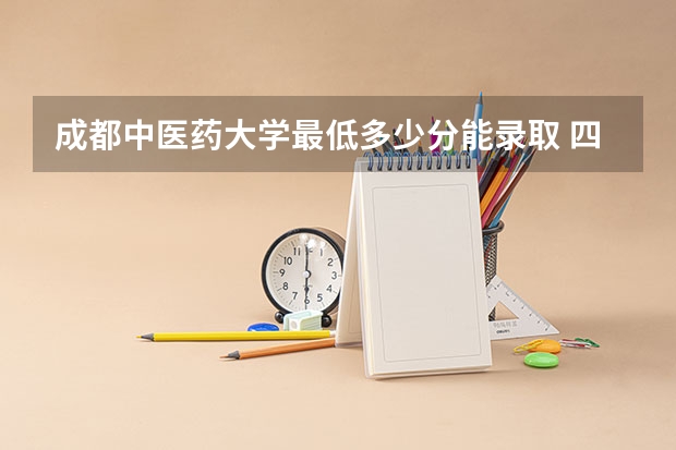 成都中医药大学最低多少分能录取 四川往年分数多少