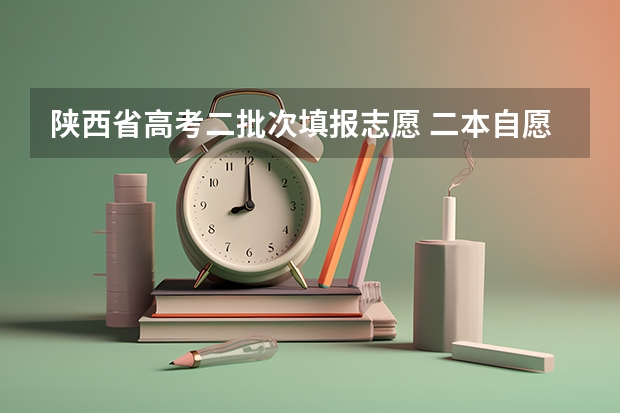 陕西省高考二批次填报志愿 二本自愿填报时间陕西