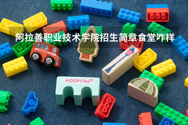 阿拉善职业技术学院招生简章食堂咋样贫困补助师资如何