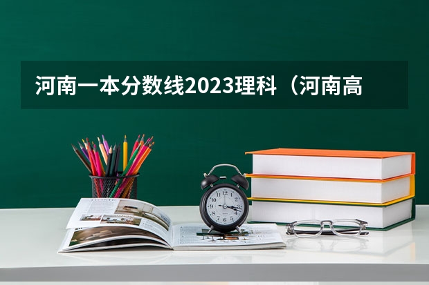 河南一本分数线2023理科（河南高考一本分数线）