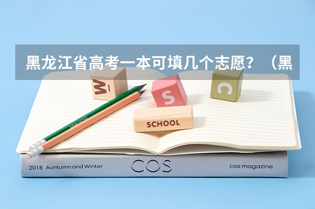 黑龙江省高考一本可填几个志愿？（黑龙江近三年征集志愿学校名单）