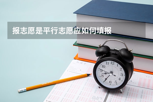 报志愿是平行志愿应如何填报