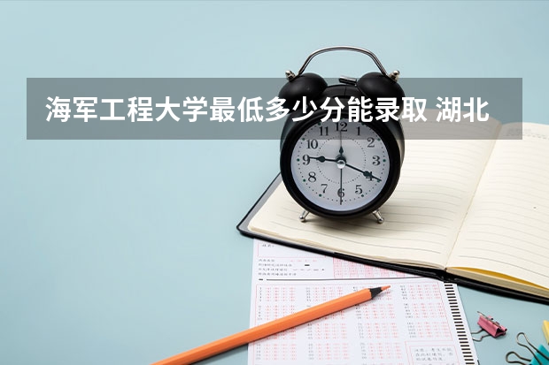 海军工程大学最低多少分能录取 湖北往年分数多少