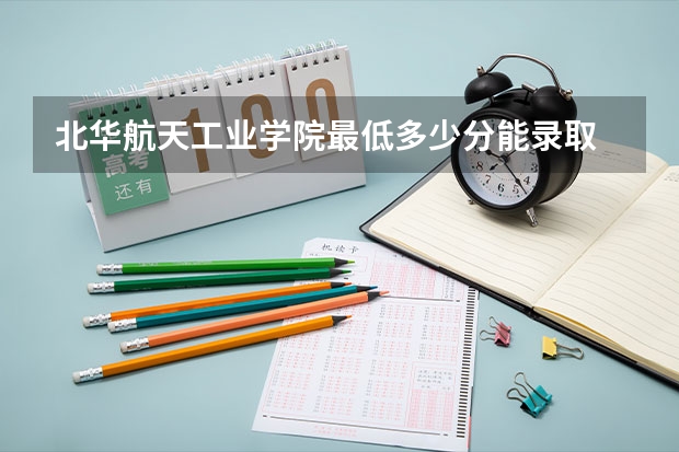 北华航天工业学院最低多少分能录取 河北往年分数多少
