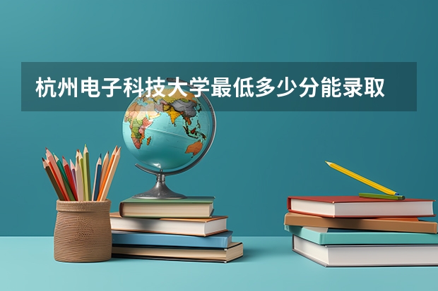 杭州电子科技大学最低多少分能录取 浙江往年分数多少
