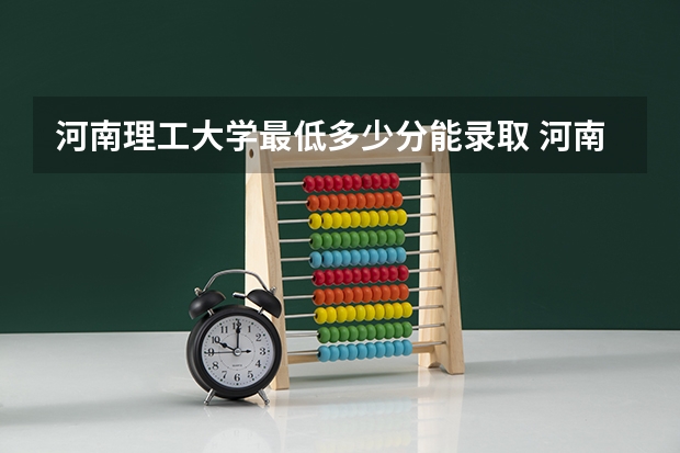 河南理工大学最低多少分能录取 河南往年分数多少