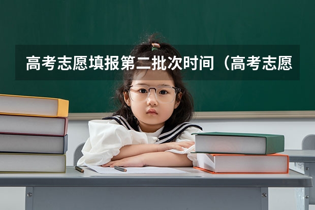 高考志愿填报第二批次时间（高考志愿填报时间和截止时间）