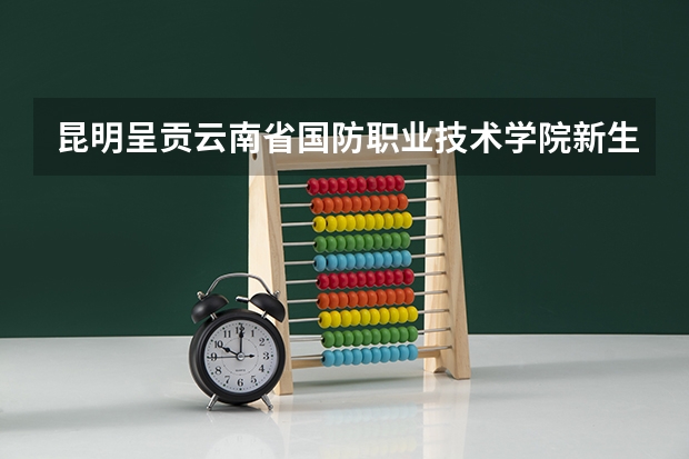 昆明呈贡云南省国防职业技术学院新生开学时间 云南省暑假开学时间2023