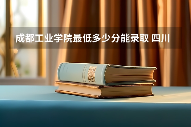 成都工业学院最低多少分能录取 四川往年分数多少