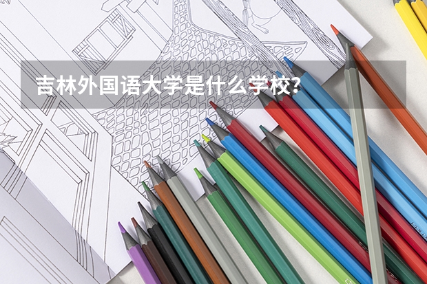 吉林外国语大学是什么学校？