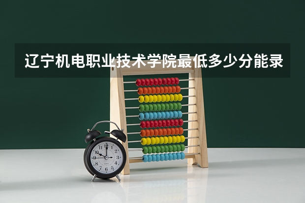 辽宁机电职业技术学院最低多少分能录取 辽宁往年分数多少