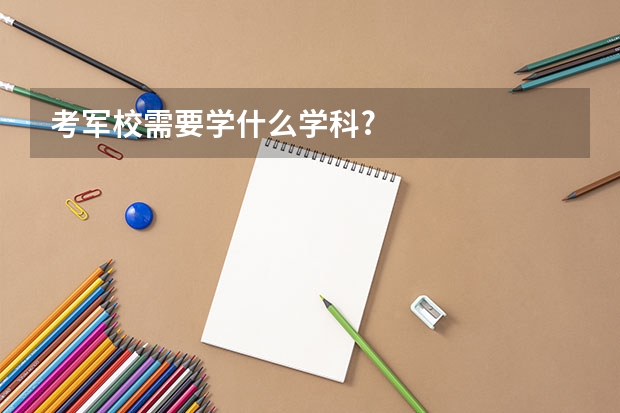 考军校需要学什么学科?
