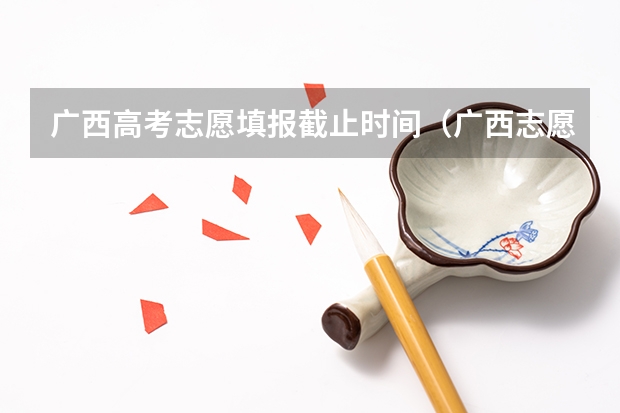 广西高考志愿填报截止时间（广西志愿填报时间和截止时间）