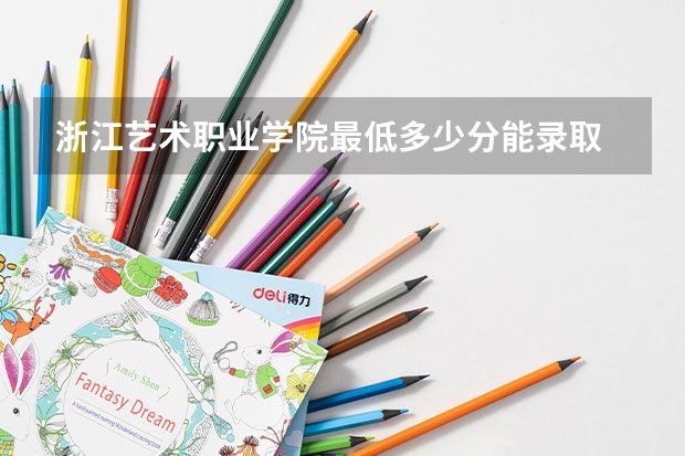 浙江艺术职业学院最低多少分能录取 浙江往年分数多少
