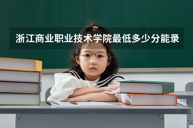 浙江商业职业技术学院最低多少分能录取 浙江往年分数多少
