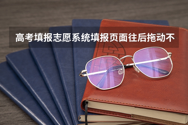 高考填报志愿系统填报页面往后拖动不了怎么回事？