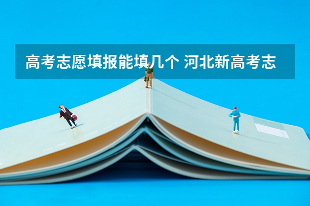 高考志愿填报能填几个 河北新高考志愿填报规则？