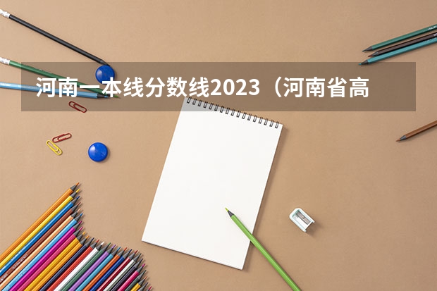 河南一本线分数线2023（河南省高考分数线2023预估）