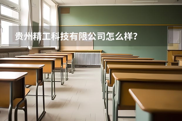 贵州精工科技有限公司怎么样？