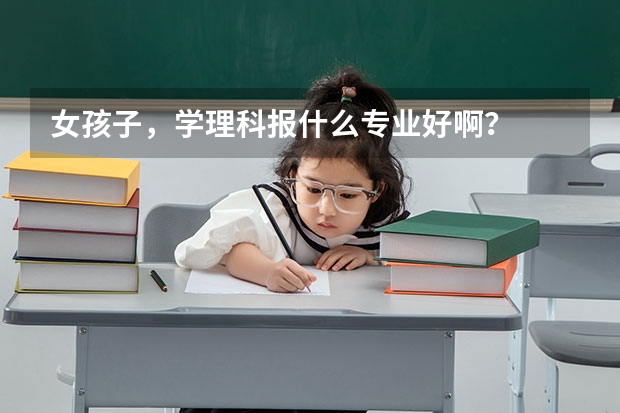 女孩子，学理科报什么专业好啊？